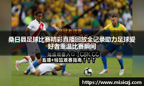 桑日县足球比赛精彩直播回放全记录助力足球爱好者重温比赛瞬间
